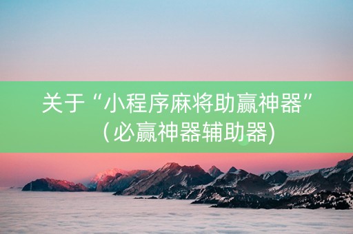 关于“小程序麻将助赢神器”（必赢神器辅助器)