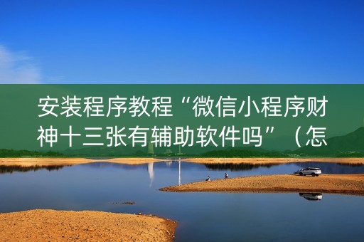 安装程序教程“微信小程序财神十三张有辅助软件吗”（怎么能得到好牌)