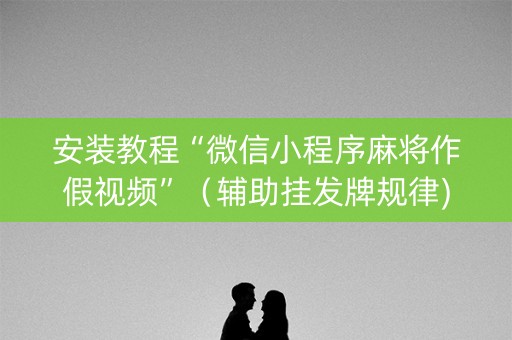 安装教程“微信小程序麻将作假视频”（辅助挂发牌规律)