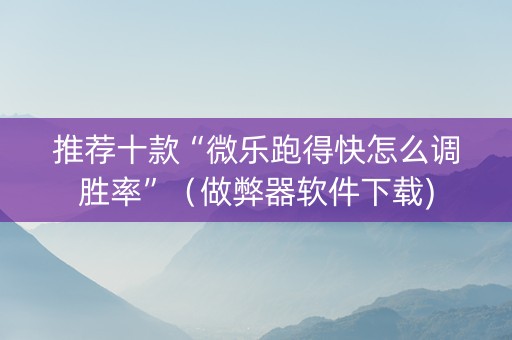 推荐十款“微乐跑得快怎么调胜率”（做弊器软件下载)