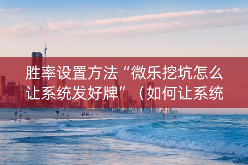 胜率设置方法“微乐挖坑怎么让系统发好牌”（如何让系统发好牌)