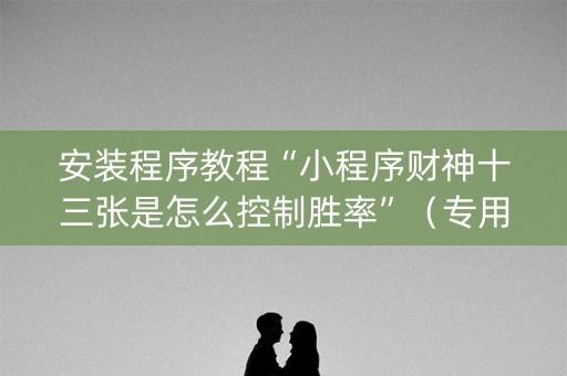 安装程序教程“小程序财神十三张是怎么控制胜率”（专用神器下载)