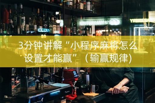 3分钟讲解“小程序麻将怎么设置才能赢”（输赢规律)