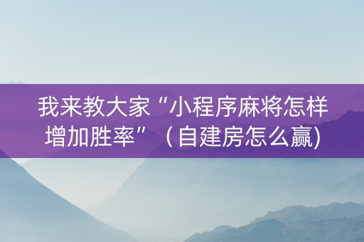 我来教大家“小程序麻将怎样增加胜率”（自建房怎么赢)