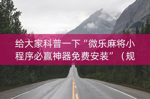 给大家科普一下“微乐麻将小程序必赢神器免费安装”（规律确实有挂)