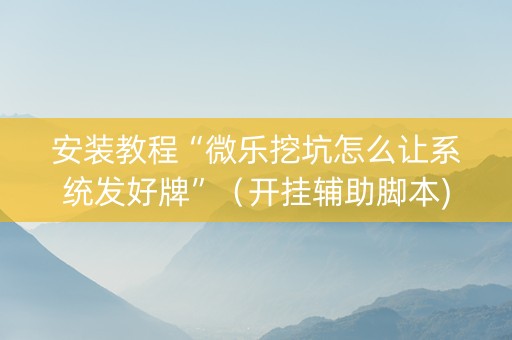 安装教程“微乐挖坑怎么让系统发好牌”（开挂辅助脚本)