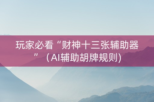 玩家必看“财神十三张辅助器”（AI辅助胡牌规则)