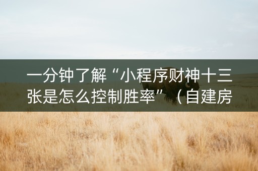 一分钟了解“小程序财神十三张是怎么控制胜率”（自建房胜负规律)