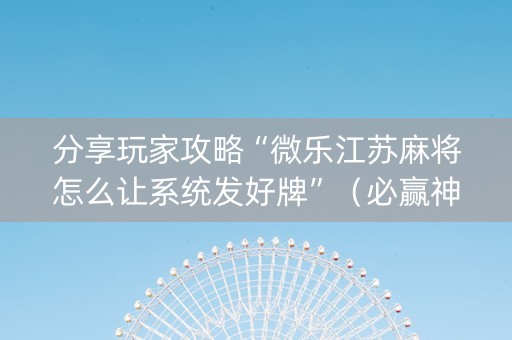 分享玩家攻略“微乐江苏麻将怎么让系统发好牌”（必赢神器免费安装)