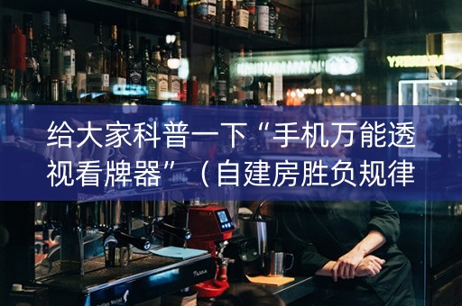 给大家科普一下“手机万能透视看牌器”（自建房胜负规律)