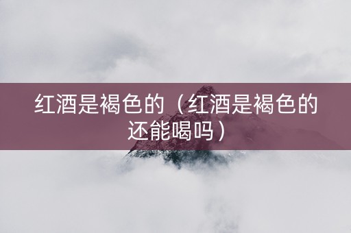 红酒是褐色的（红酒是褐色的还能喝吗）