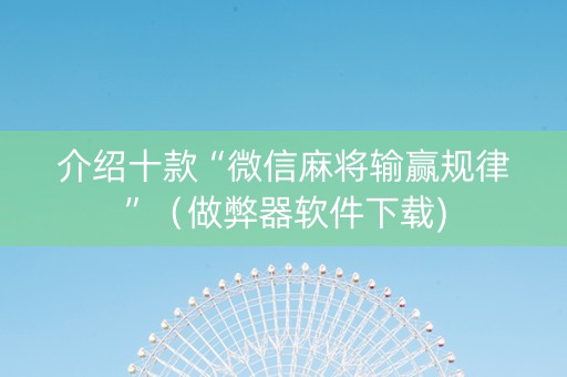 介绍十款“微信麻将输赢规律”（做弊器软件下载)