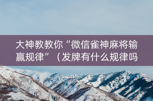 大神教教你“微信雀神麻将输赢规律”（发牌有什么规律吗)