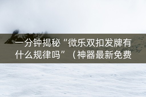 一分钟揭秘“微乐双扣发牌有什么规律吗”（神器最新免费)