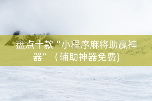 盘点十款“小程序麻将助赢神器”（辅助神器免费)