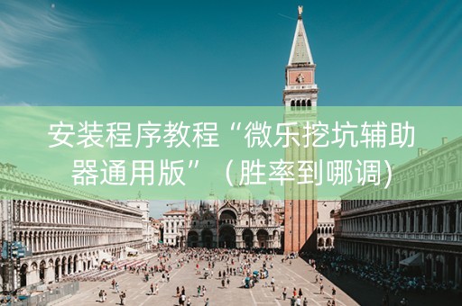 安装程序教程“微乐挖坑辅助器通用版”（胜率到哪调)
