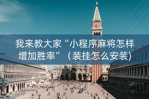我来教大家“小程序麻将怎样增加胜率”（装挂怎么安装)