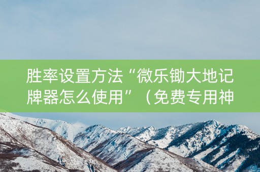 胜率设置方法“微乐锄大地记牌器怎么使用”（免费专用神器)