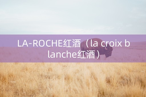 LA-ROCHE红酒（la croix blanche红酒）