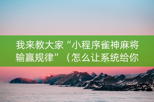 我来教大家“小程序雀神麻将输赢规律”（怎么让系统给你发好牌)