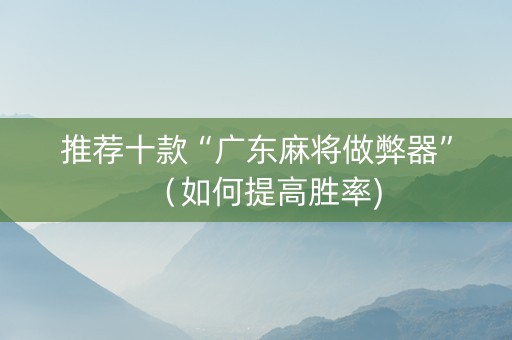 推荐十款“广东麻将做弊器”（如何提高胜率)