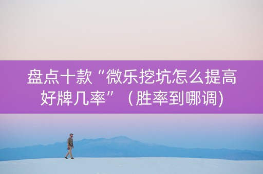 盘点十款“微乐挖坑怎么提高好牌几率”（胜率到哪调)