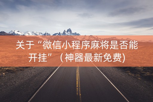 关于“微信小程序麻将是否能开挂”（神器最新免费)