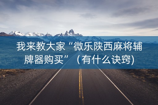 我来教大家“微乐陕西麻将辅牌器购买”（有什么诀窍)
