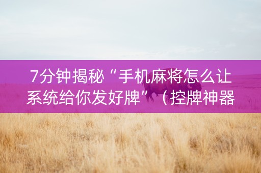 7分钟揭秘“手机麻将怎么让系统给你发好牌”（控牌神器)