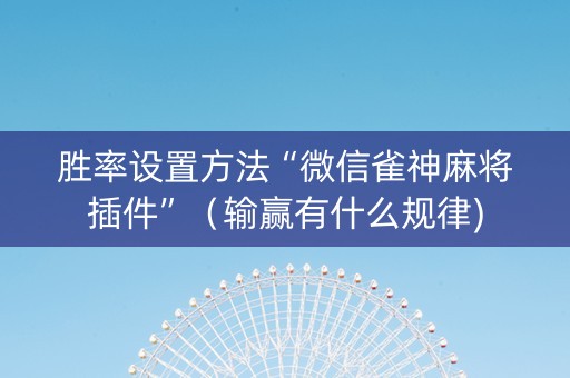 胜率设置方法“微信雀神麻将插件”（输赢有什么规律)