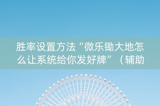 胜率设置方法“微乐锄大地怎么让系统给你发好牌”（辅助器下载)