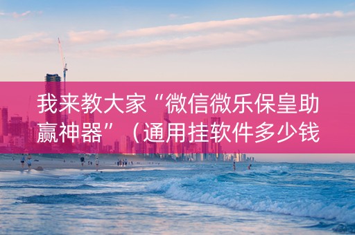 我来教大家“微信微乐保皇助赢神器”（通用挂软件多少钱)