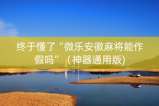 终于懂了“微乐安徽麻将能作假吗”（神器通用版)