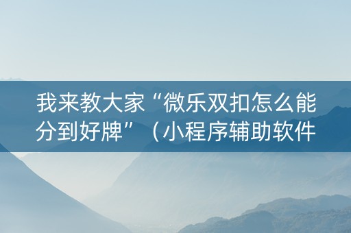 我来教大家“微乐双扣怎么能分到好牌”（小程序辅助软件)