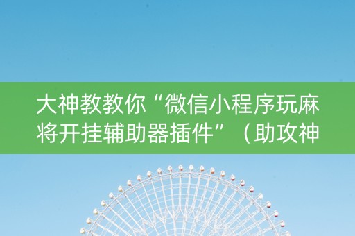 大神教教你“微信小程序玩麻将开挂辅助器插件”（助攻神器)