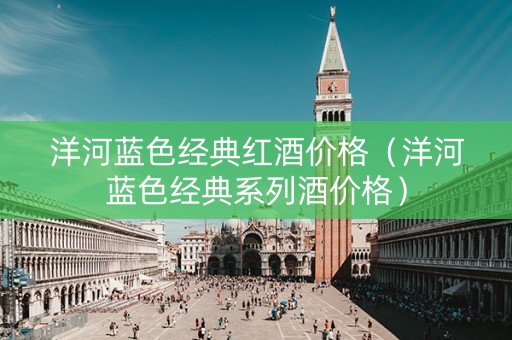 洋河蓝色经典红酒价格（洋河蓝色经典系列酒价格）