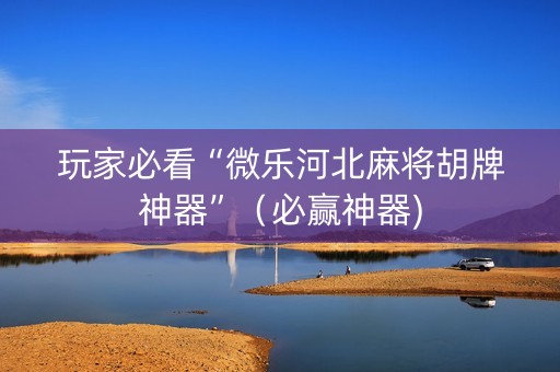 玩家必看“微乐河北麻将胡牌神器”（必赢神器)