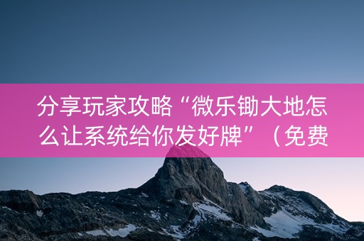 分享玩家攻略“微乐锄大地怎么让系统给你发好牌”（免费专用神器)