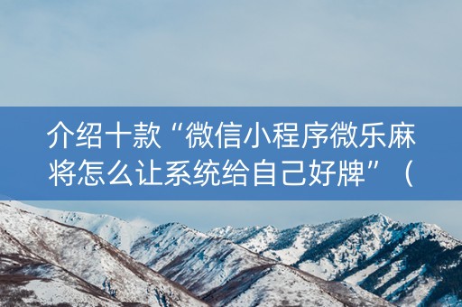 介绍十款“微信小程序微乐麻将怎么让系统给自己好牌”（如何让系统发好牌)