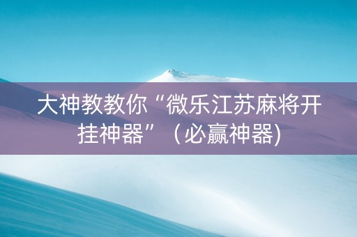 大神教教你“微乐江苏麻将开挂神器”（必赢神器)