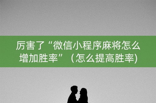 厉害了“微信小程序麻将怎么增加胜率”（怎么提高胜率)