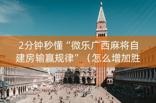 2分钟秒懂“微乐广西麻将自建房输赢规律”（怎么增加胜率)