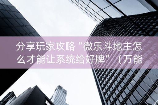 分享玩家攻略“微乐斗地主怎么才能让系统给好牌”（万能开挂器)