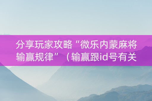 分享玩家攻略“微乐内蒙麻将输赢规律”（输赢跟id号有关系吗)