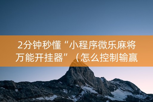 2分钟秒懂“小程序微乐麻将万能开挂器”（怎么控制输赢)