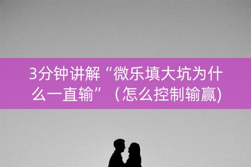 3分钟讲解“微乐填大坑为什么一直输”（怎么控制输赢)
