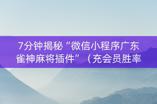 7分钟揭秘“微信小程序广东雀神麻将插件”（充会员胜率高)