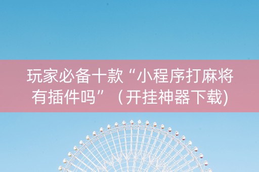 玩家必备十款“小程序打麻将有插件吗”（开挂神器下载)