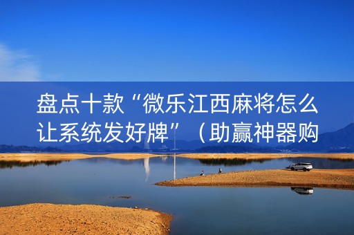 盘点十款“微乐江西麻将怎么让系统发好牌”（助赢神器购买)
