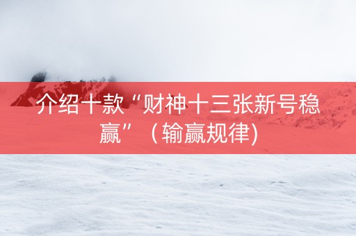 介绍十款“财神十三张新号稳赢”（输赢规律)